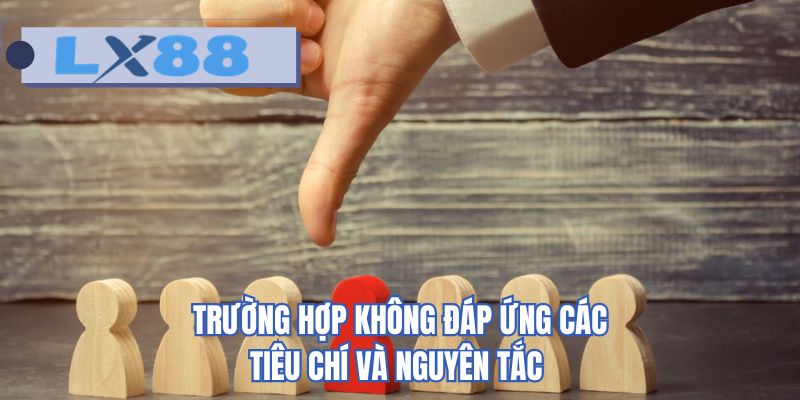 Trường hợp không đáp ứng các tiêu chí và nguyên tắc